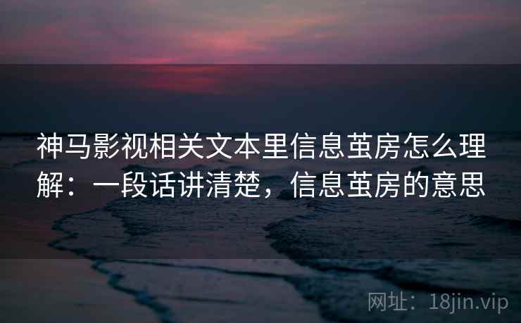 神马影视相关文本里信息茧房怎么理解：一段话讲清楚，信息茧房的意思