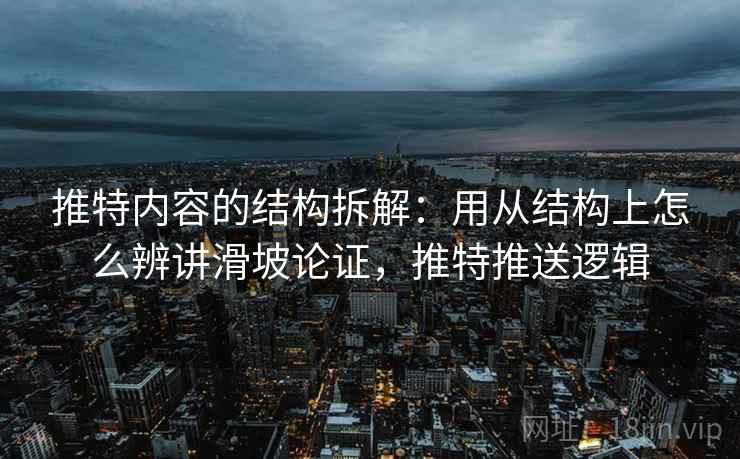 推特内容的结构拆解：用从结构上怎么辨讲滑坡论证，推特推送逻辑