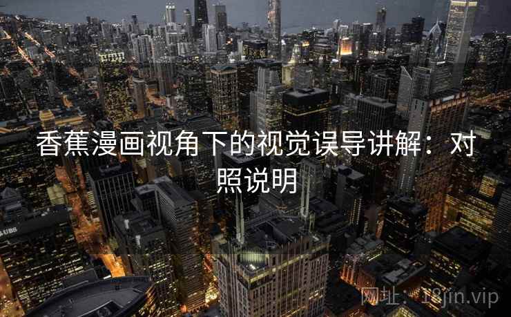 香蕉漫画视角下的视觉误导讲解：对照说明