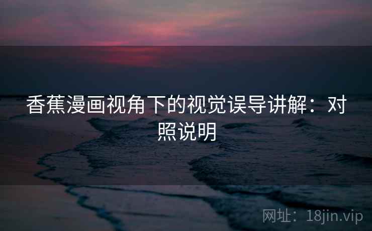 香蕉漫画视角下的视觉误导讲解：对照说明