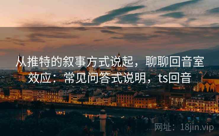 从推特的叙事方式说起，聊聊回音室效应：常见问答式说明，ts回音
