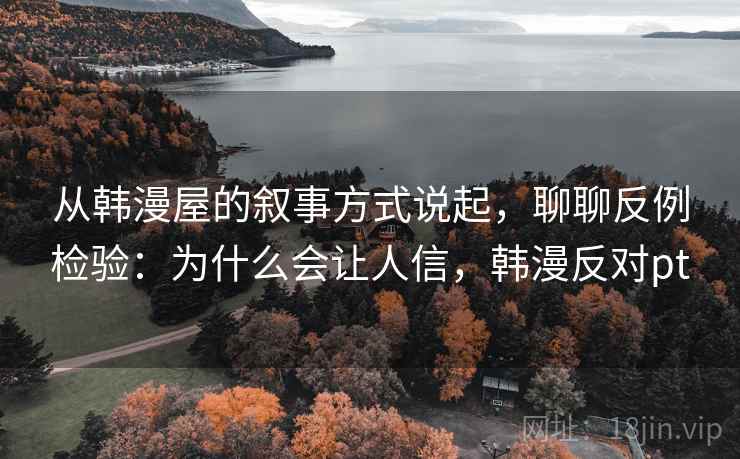 从韩漫屋的叙事方式说起，聊聊反例检验：为什么会让人信，韩漫反对pt