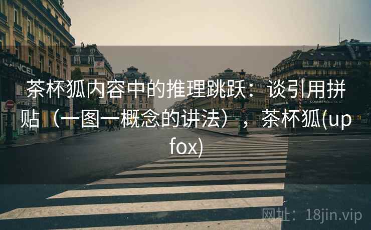 茶杯狐内容中的推理跳跃：谈引用拼贴（一图一概念的讲法），茶杯狐(upfox)