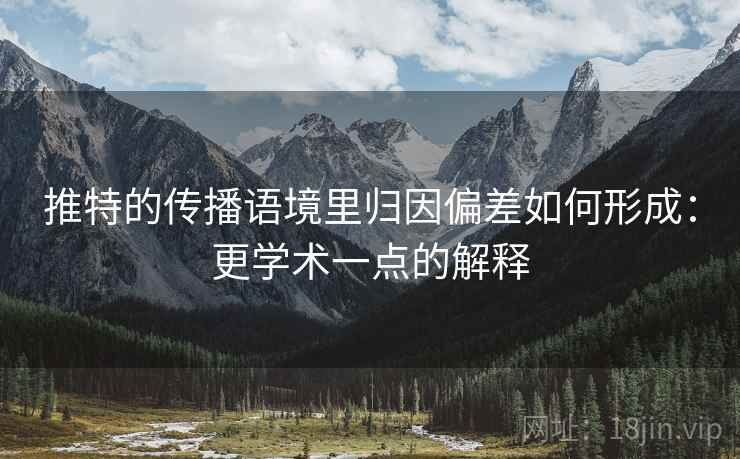 推特的传播语境里归因偏差如何形成：更学术一点的解释