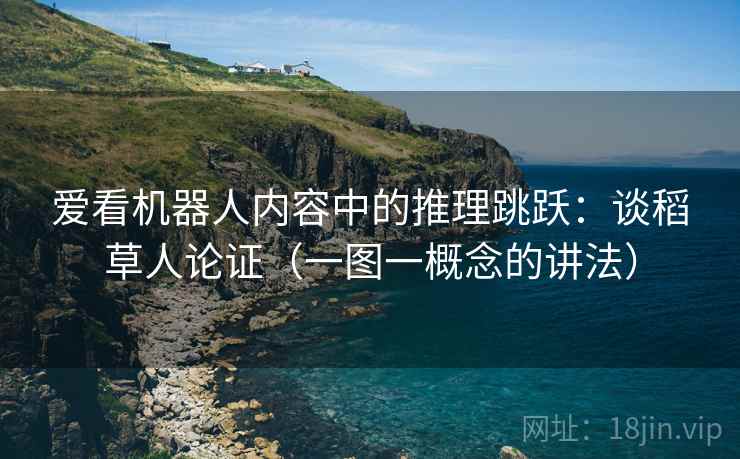爱看机器人内容中的推理跳跃：谈稻草人论证（一图一概念的讲法）