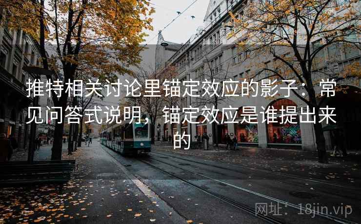 推特相关讨论里锚定效应的影子：常见问答式说明，锚定效应是谁提出来的
