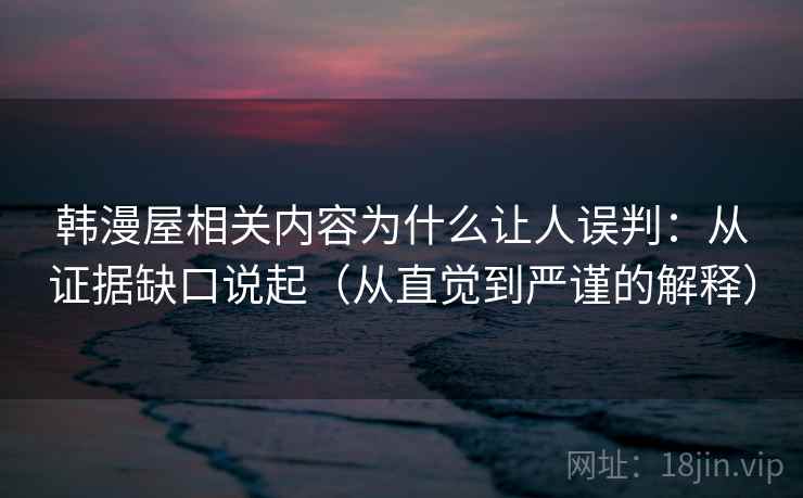 韩漫屋相关内容为什么让人误判：从证据缺口说起（从直觉到严谨的解释）