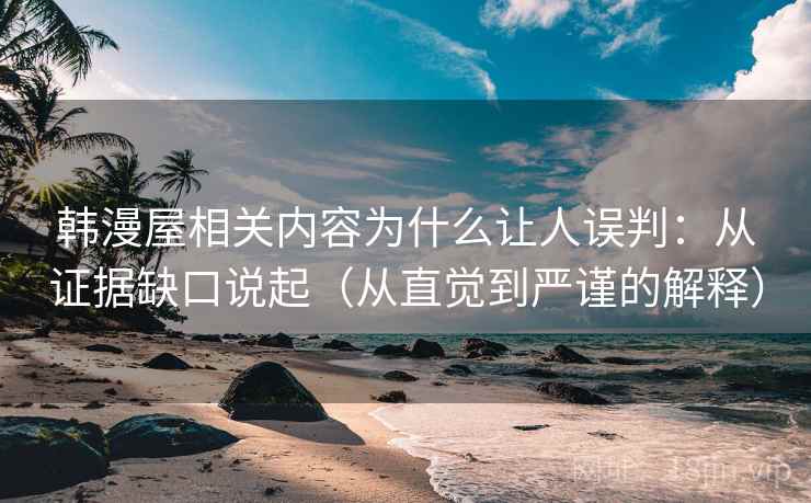 韩漫屋相关内容为什么让人误判：从证据缺口说起（从直觉到严谨的解释）
