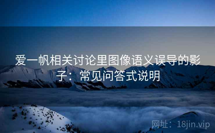 爱一帆相关讨论里图像语义误导的影子：常见问答式说明