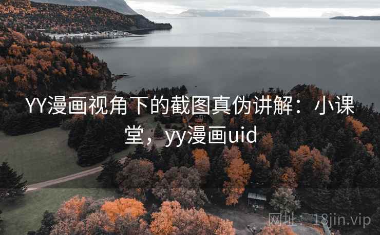 YY漫画视角下的截图真伪讲解：小课堂，yy漫画uid