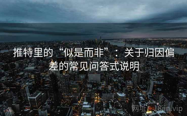 推特里的“似是而非”：关于归因偏差的常见问答式说明