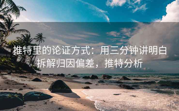 推特里的论证方式：用三分钟讲明白拆解归因偏差，推特分析