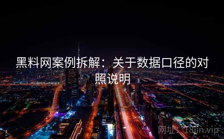 黑料网案例拆解：关于数据口径的对照说明