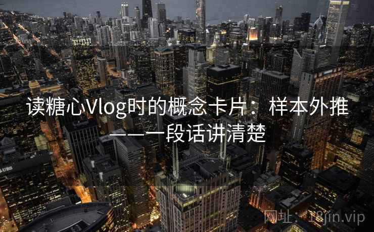 读糖心Vlog时的概念卡片：样本外推——一段话讲清楚
