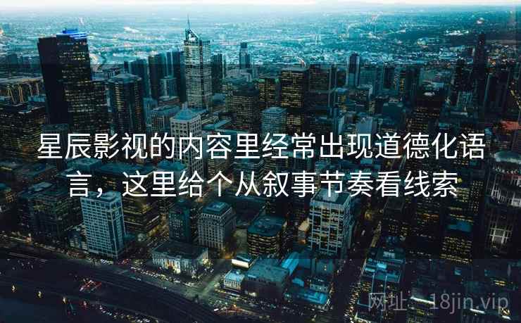 星辰影视的内容里经常出现道德化语言，这里给个从叙事节奏看线索