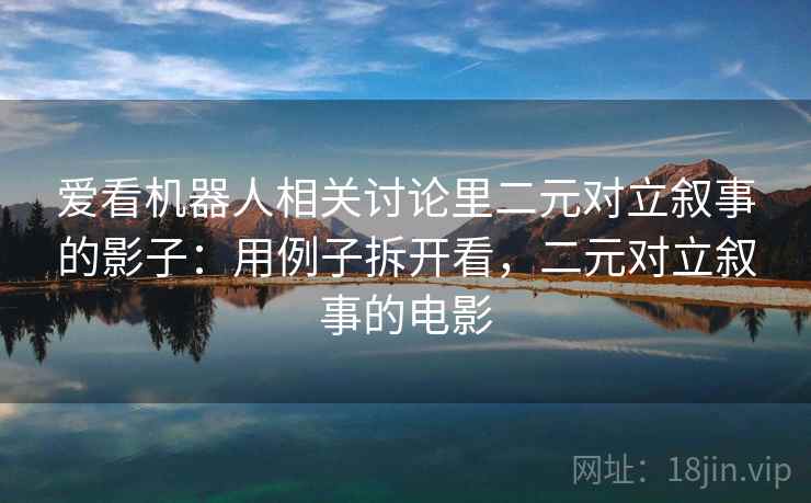爱看机器人相关讨论里二元对立叙事的影子:用例子拆开看,二元对立叙事的电影 爱看机器人相关讨论里二元对立叙事的影子:用例子拆开看,二元对立叙事的电影