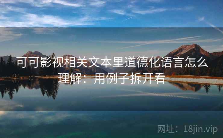 可可影视相关文本里道德化语言怎么理解：用例子拆开看