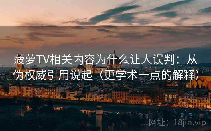 菠萝TV相关内容为什么让人误判:从伪权威引用说起(更学术一点的解释) 菠萝TV相关内容为什么让人误判:从伪权威引用说起(更学术一点的解释)