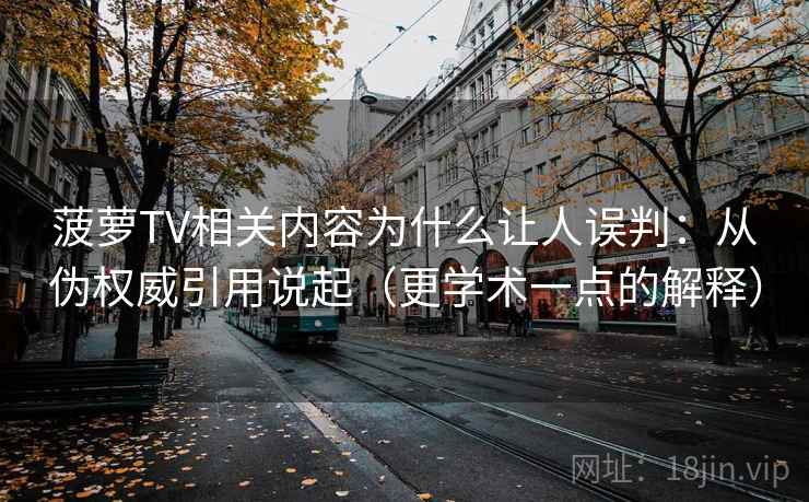 菠萝TV相关内容为什么让人误判:从伪权威引用说起(更学术一点的解释) 菠萝TV相关内容为什么让人误判:从伪权威引用说起(更学术一点的解释)