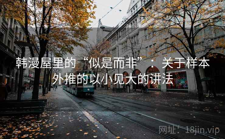 韩漫屋里的“似是而非”:关于样本外推的以小见大的讲法 韩漫屋里的“似是而非”:关于样本外推的以小见大的讲法