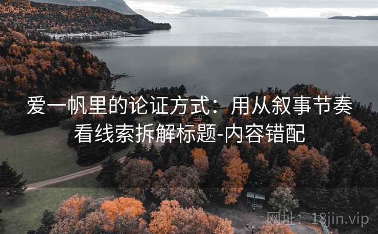 爱一帆里的论证方式：用从叙事节奏看线索拆解标题-内容错配
