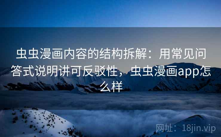 虫虫漫画内容的结构拆解:用常见问答式说明讲可反驳性,虫虫漫画app怎么样 虫虫漫画内容的结构拆解:用常见问答式说明讲可反驳性,虫虫漫画app怎么样