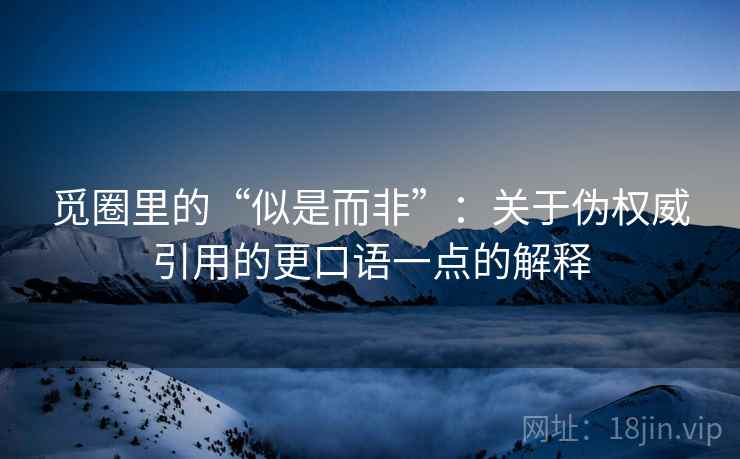 觅圈里的“似是而非”：关于伪权威引用的更口语一点的解释
