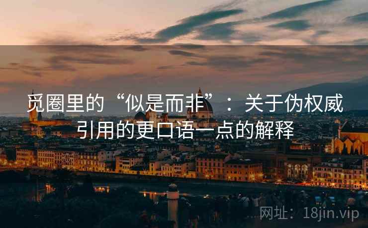 觅圈里的“似是而非”:关于伪权威引用的更口语一点的解释 觅圈里的“似是而非”:关于伪权威引用的更口语一点的解释