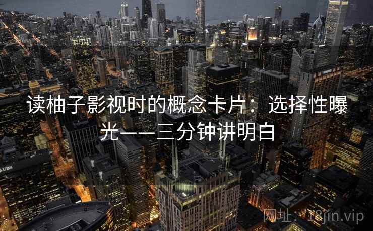 读柚子影视时的概念卡片：选择性曝光——三分钟讲明白